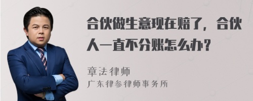 合伙做生意现在赔了，合伙人一直不分账怎么办？