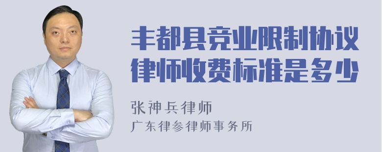 丰都县竞业限制协议律师收费标准是多少