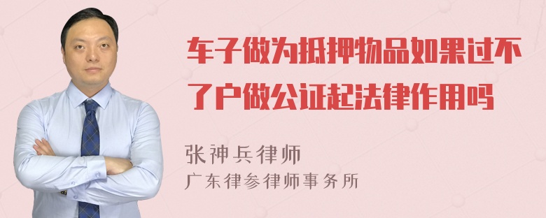 车子做为抵押物品如果过不了户做公证起法律作用吗