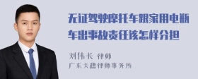 无证驾驶摩托车跟家用电瓶车出事故责任该怎样分担