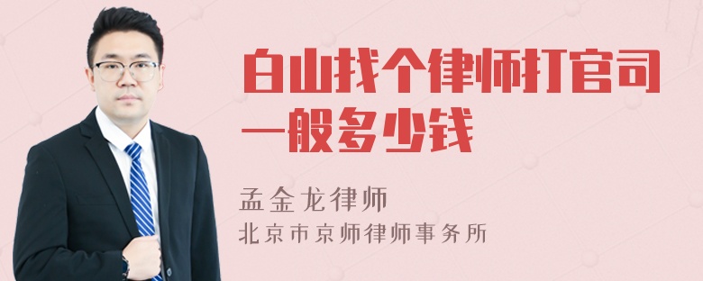 白山找个律师打官司一般多少钱