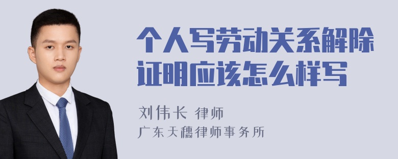 个人写劳动关系解除证明应该怎么样写