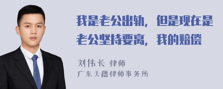 我是老公出轨，但是现在是老公坚持要离，我的赔偿