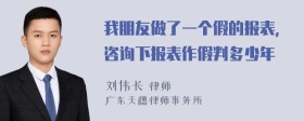 我朋友做了一个假的报表，咨询下报表作假判多少年