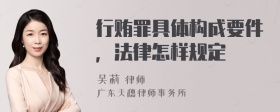 行贿罪具体构成要件，法律怎样规定