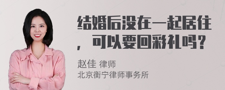 结婚后没在一起居住，可以要回彩礼吗？