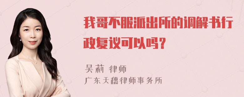 我哥不服派出所的调解书行政复议可以吗？