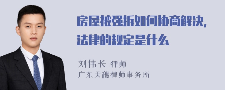 房屋被强拆如何协商解决，法律的规定是什么