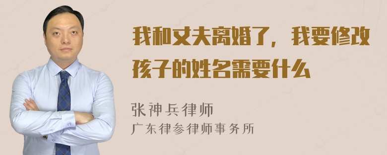 我和丈夫离婚了，我要修改孩子的姓名需要什么