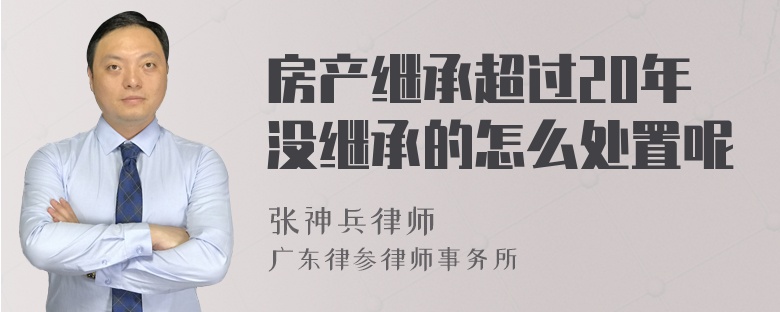 房产继承超过20年没继承的怎么处置呢