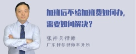 加班后不给加班费如何办，需要如何解决？