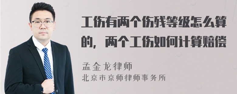 工伤有两个伤残等级怎么算的，两个工伤如何计算赔偿