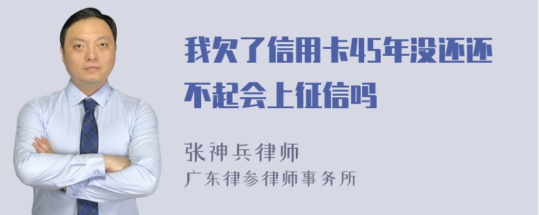 我欠了信用卡45年没还还不起会上征信吗