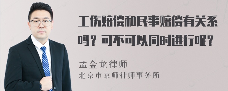 工伤赔偿和民事赔偿有关系吗？可不可以同时进行呢？