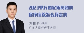 2023单方面起诉离婚的程序应该怎么样走的