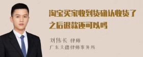 淘宝买家收到货确认收货了之后退款还可以吗