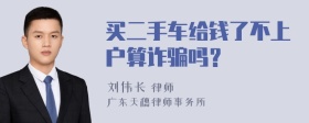 买二手车给钱了不上户算诈骗吗？