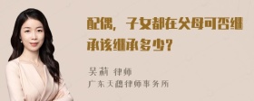 配偶，子女都在父母可否继承该继承多少？