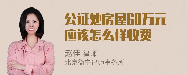 公证处房屋60万元应该怎么样收费