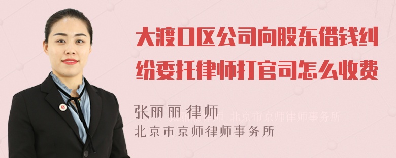 大渡口区公司向股东借钱纠纷委托律师打官司怎么收费