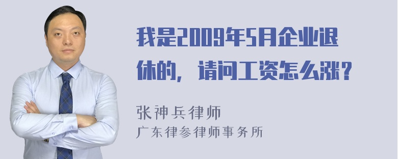 我是2009年5月企业退休的，请问工资怎么涨？