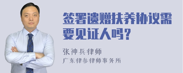 签署遗赠扶养协议需要见证人吗？