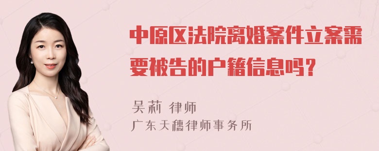 中原区法院离婚案件立案需要被告的户籍信息吗？