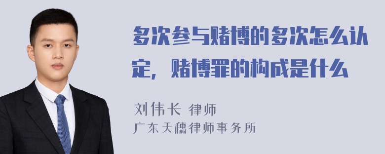 多次参与赌博的多次怎么认定，赌博罪的构成是什么