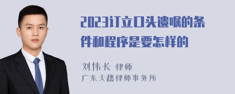 2023订立口头遗嘱的条件和程序是要怎样的