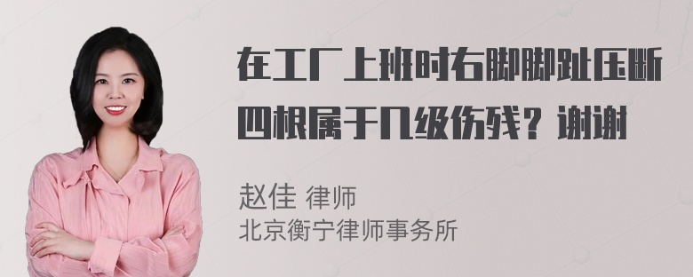 在工厂上班时右脚脚趾压断四根属于几级伤残？谢谢