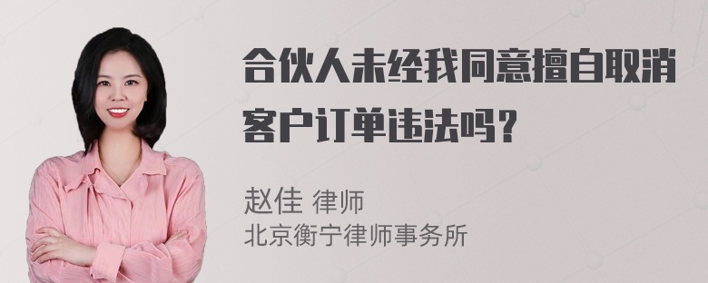 合伙人未经我同意擅自取消客户订单违法吗？