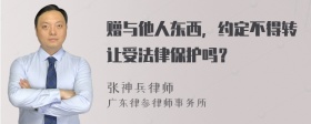 赠与他人东西，约定不得转让受法律保护吗？