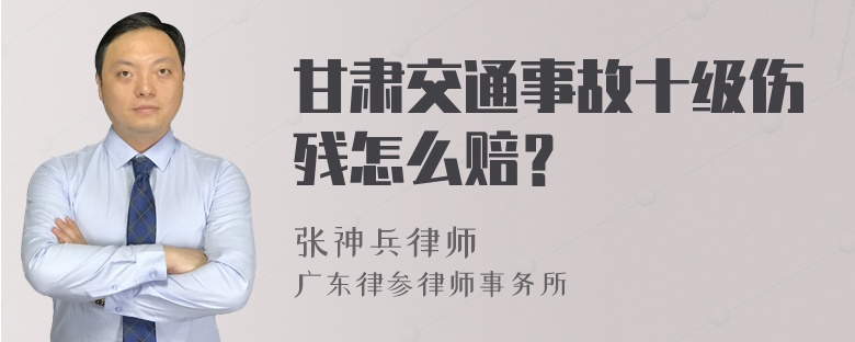 甘肃交通事故十级伤残怎么赔？