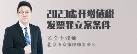 2023虚开增值税发票罪立案条件