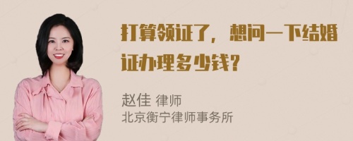 打算领证了，想问一下结婚证办理多少钱？