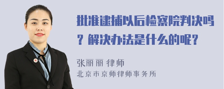 批准逮捕以后检察院判决吗？解决办法是什么的呢？