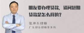 朋友要办理贷款，请问短期贷款是怎么样的？