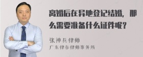 离婚后在异地登记结婚，那么需要准备什么证件呢？