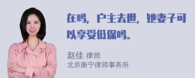 在吗，户主去世，她妻子可以享受低保吗。