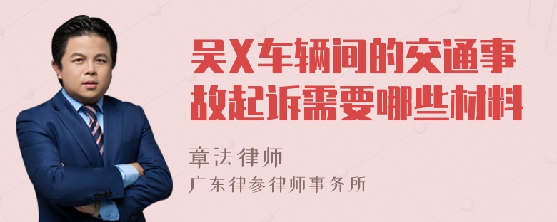 吴X车辆间的交通事故起诉需要哪些材料