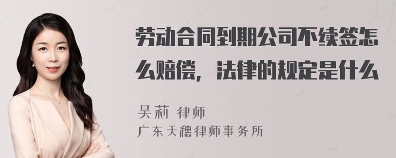 劳动合同到期公司不续签怎么赔偿，法律的规定是什么