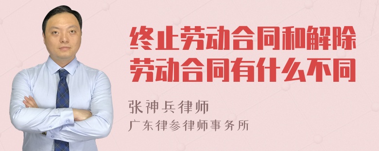 终止劳动合同和解除劳动合同有什么不同