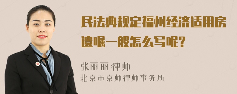 民法典规定福州经济适用房遗嘱一般怎么写呢？