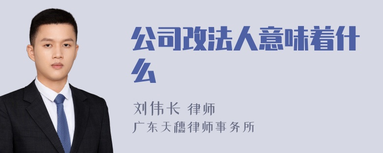 公司改法人意味着什么