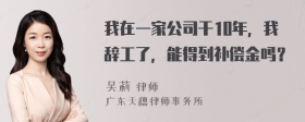 我在一家公司干10年，我辞工了，能得到补偿金吗？