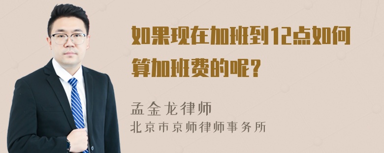 如果现在加班到12点如何算加班费的呢？