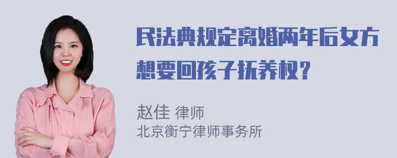 民法典规定离婚两年后女方想要回孩子抚养权？