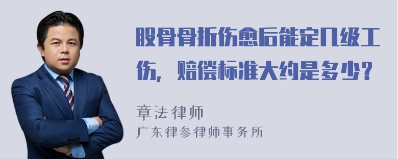 股骨骨折伤愈后能定几级工伤，赔偿标准大约是多少？