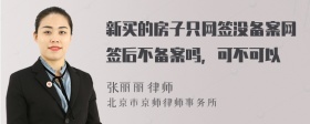 新买的房子只网签没备案网签后不备案吗，可不可以