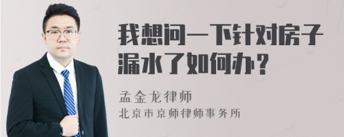 我想问一下针对房子漏水了如何办？